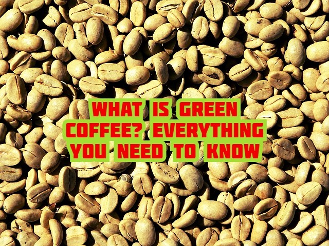 What is green coffee? Everything you need to know